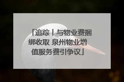 追踪丨与物业费捆绑收取 泉州物业增值服务费引争议