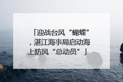 迎战台风“蝴蝶”，湛江海事局启动海上防风“总动员”