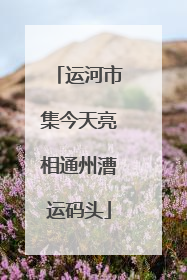运河市集今天亮相通州漕运码头