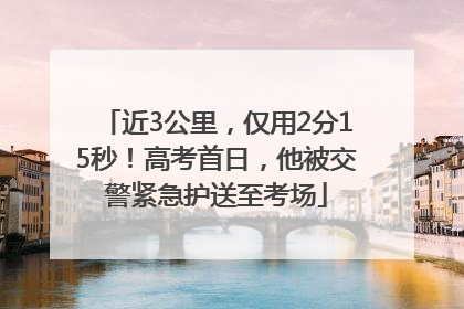 近3公里，仅用2分15秒！高考首日，他被交警紧急护送至考场