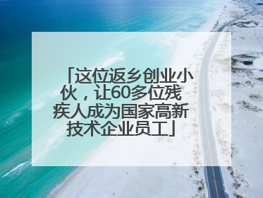 这位返乡创业小伙，让60多位残疾人成为国家高新技术企业员工
