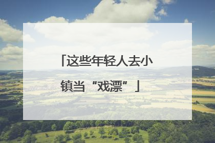 这些年轻人去小镇当“戏漂”