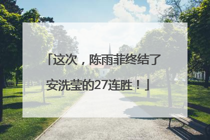 这次，陈雨菲终结了安洗莹的27连胜！