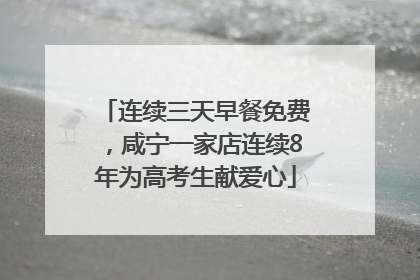 连续三天早餐免费，咸宁一家店连续8年为高考生献爱心