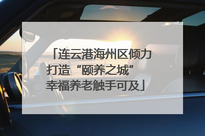 连云港海州区倾力打造“颐养之城” 幸福养老触手可及