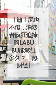 迪士尼也不傻，消费者疯狂追捧的LABUBU能够红多久？｜热财经