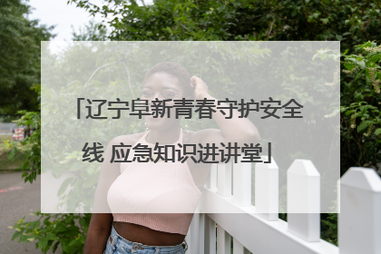 辽宁阜新青春守护安全线 应急知识进讲堂