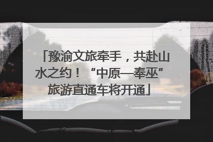 豫渝文旅牵手，共赴山水之约！“中原—奉巫”旅游直通车将开通