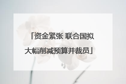 资金紧张 联合国拟大幅削减预算并裁员