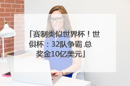 赛制类似世界杯！世俱杯：32队争霸 总奖金10亿美元