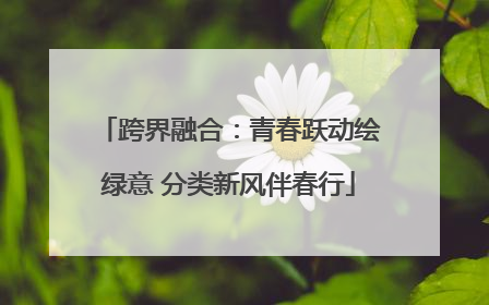 跨界融合：青春跃动绘绿意 分类新风伴春行