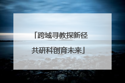 跨域寻教探新径 共研科创育未来