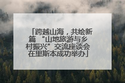 跨越山海，共绘新篇 “山地旅游与乡村振兴”交流座谈会在里斯本成功举办