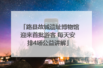 路县故城遗址博物馆迎来首批游客 每天安排4场公益讲解