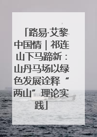 路易·艾黎中国情｜祁连山下马蹄新：山丹马场以绿色发展诠释“两山”理论实践