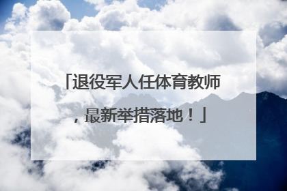 退役军人任体育教师，最新举措落地！