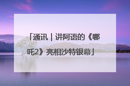 通讯｜讲阿语的《哪吒2》亮相沙特银幕