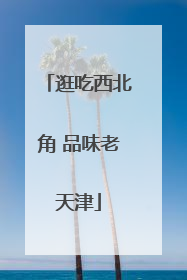 逛吃西北角 品味老天津