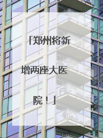 郑州将新增两座大医院！
