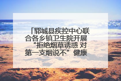 郓城县疾控中心联合各乡镇卫生院开展“拒绝烟草诱惑 对第一支烟说不”健康教育宣传活动
