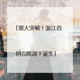 重大突破！浙江首例克隆湖羊诞生