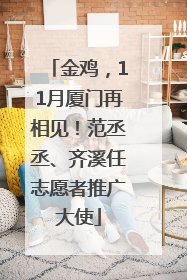 金鸡，11月厦门再相见！范丞丞、齐溪任志愿者推广大使
