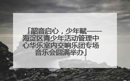 韶音启心，少年赋——海淀区青少年活动管理中心华乐室内交响乐团专场音乐会圆满举办