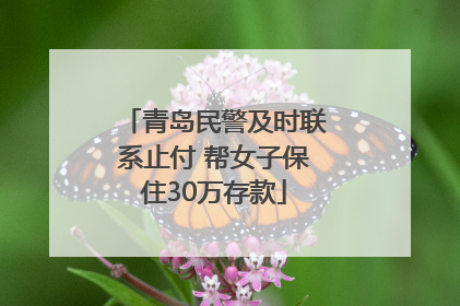 青岛民警及时联系止付 帮女子保住30万存款