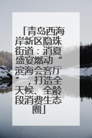青岛西海岸新区隐珠街道：消夏盛宴燃动“滨海会客厅”，打造全天候、全龄段消费生态圈