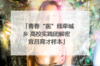 青春“医”线牵城乡 高校实践团解密宜昌育才样本