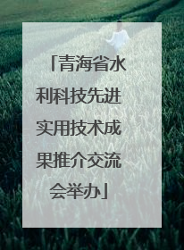 青海省水利科技先进实用技术成果推介交流会举办