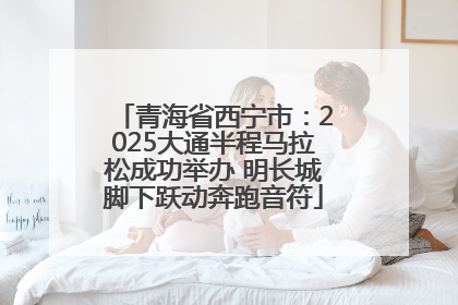 青海省西宁市：2025大通半程马拉松成功举办 明长城脚下跃动奔跑音符