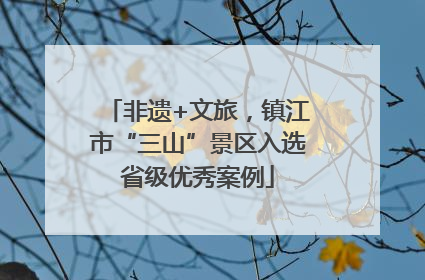 非遗+文旅，镇江市“三山”景区入选省级优秀案例