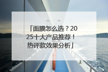 面膜怎么选？2025十大产品推荐！热评款效果分析