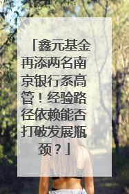 鑫元基金再添两名南京银行系高管！经验路径依赖能否打破发展瓶颈？