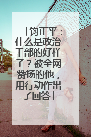 钧正平：什么是政治干部的好样子？被全网赞扬的他，用行动作出了回答