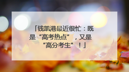 钱凯港最近很忙：既是“高考热点”，又是“高分考生”！