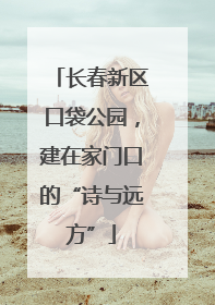 长春新区口袋公园，建在家门口的“诗与远方”