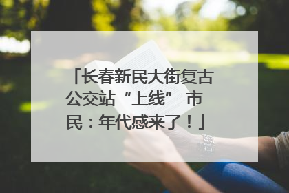 长春新民大街复古公交站“上线” 市民：年代感来了！