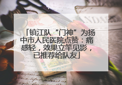镇江队“门神”为扬中市人民医院点赞：痛感轻，效果立竿见影，已推荐给队友