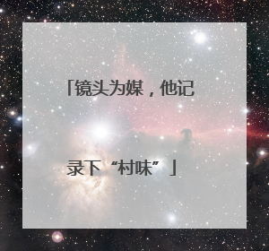 镜头为媒，他记录下“村味”