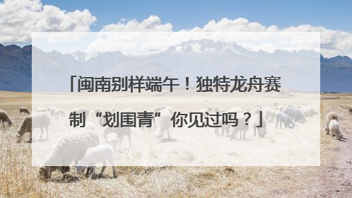 闽南别样端午！独特龙舟赛制“划围青”你见过吗？