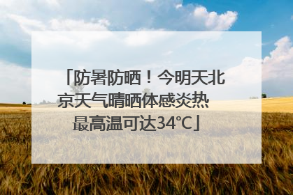 防暑防晒！今明天北京天气晴晒体感炎热 最高温可达34℃