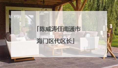 陈威涛任南通市海门区代区长