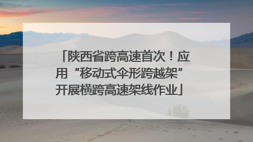 陕西省跨高速首次！应用“移动式伞形跨越架”开展横跨高速架线作业