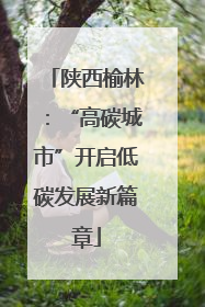 陕西榆林：“高碳城市”开启低碳发展新篇章