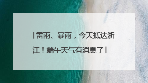雷雨、暴雨，今天抵达浙江！端午天气有消息了