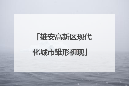 雄安高新区现代化城市雏形初现