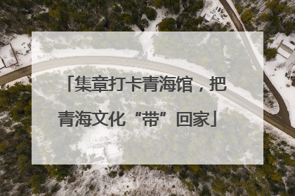集章打卡青海馆，把青海文化“带”回家