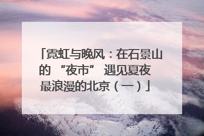 霓虹与晚风：在石景山的 “夜市” 遇见夏夜最浪漫的北京（一）
